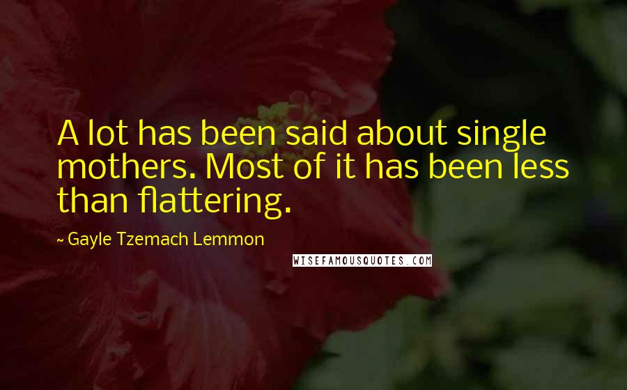 Gayle Tzemach Lemmon Quotes: A lot has been said about single mothers. Most of it has been less than flattering.