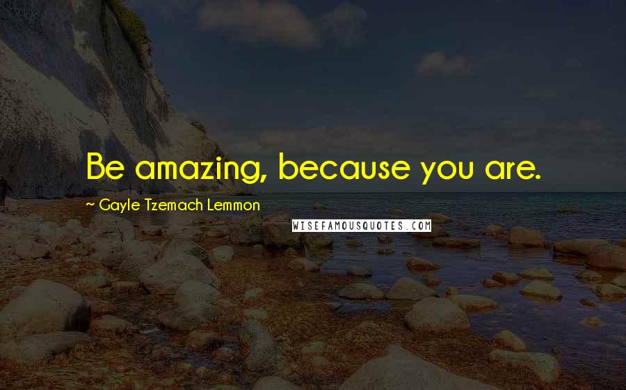 Gayle Tzemach Lemmon Quotes: Be amazing, because you are.