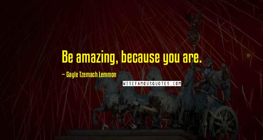 Gayle Tzemach Lemmon Quotes: Be amazing, because you are.