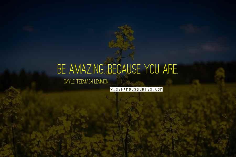 Gayle Tzemach Lemmon Quotes: Be amazing, because you are.