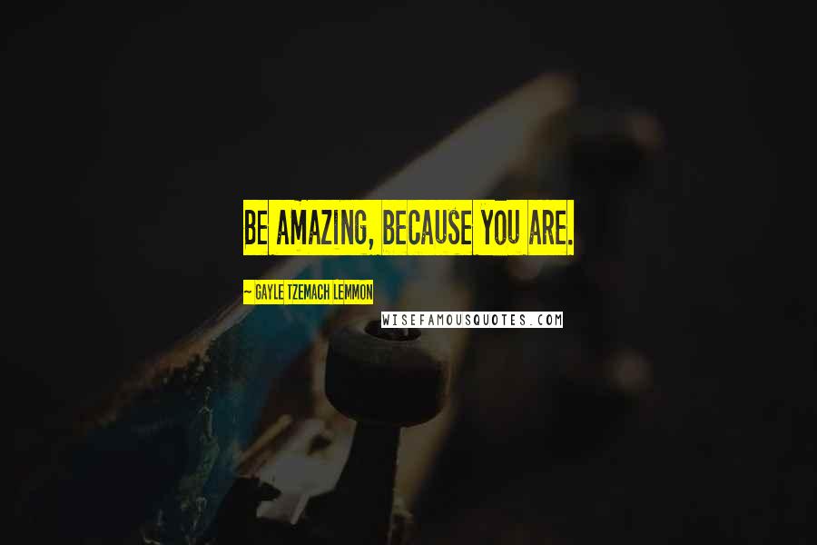 Gayle Tzemach Lemmon Quotes: Be amazing, because you are.