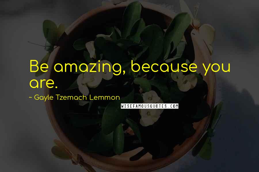 Gayle Tzemach Lemmon Quotes: Be amazing, because you are.