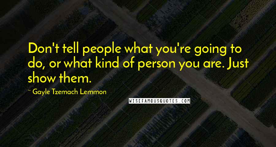 Gayle Tzemach Lemmon Quotes: Don't tell people what you're going to do, or what kind of person you are. Just show them.