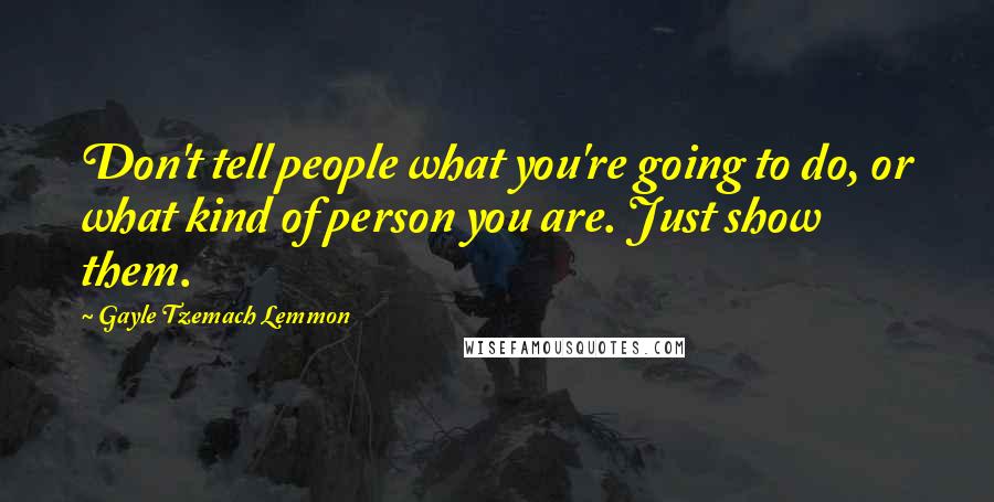 Gayle Tzemach Lemmon Quotes: Don't tell people what you're going to do, or what kind of person you are. Just show them.