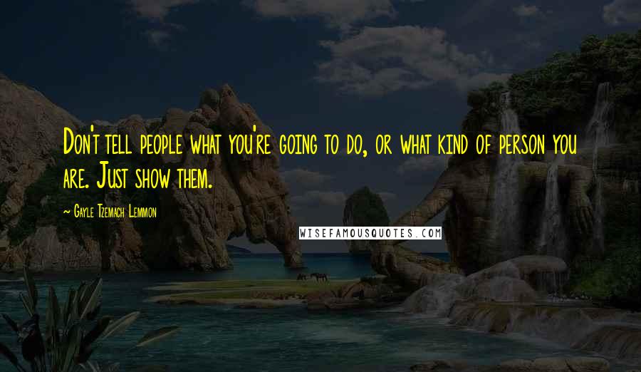 Gayle Tzemach Lemmon Quotes: Don't tell people what you're going to do, or what kind of person you are. Just show them.