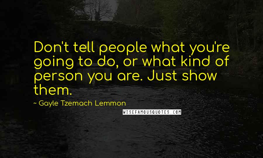 Gayle Tzemach Lemmon Quotes: Don't tell people what you're going to do, or what kind of person you are. Just show them.