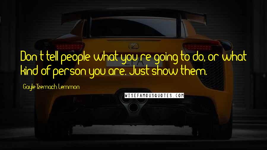 Gayle Tzemach Lemmon Quotes: Don't tell people what you're going to do, or what kind of person you are. Just show them.