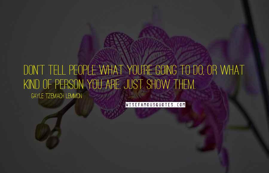 Gayle Tzemach Lemmon Quotes: Don't tell people what you're going to do, or what kind of person you are. Just show them.