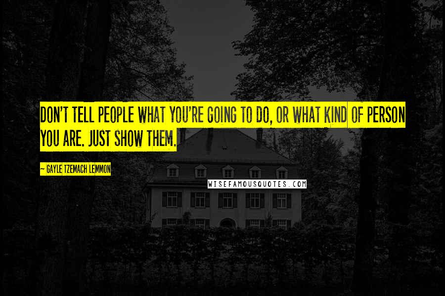 Gayle Tzemach Lemmon Quotes: Don't tell people what you're going to do, or what kind of person you are. Just show them.