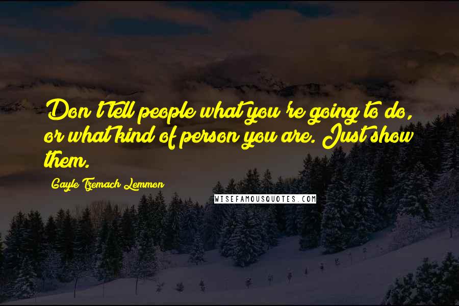 Gayle Tzemach Lemmon Quotes: Don't tell people what you're going to do, or what kind of person you are. Just show them.