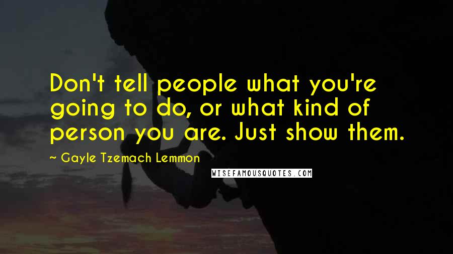 Gayle Tzemach Lemmon Quotes: Don't tell people what you're going to do, or what kind of person you are. Just show them.