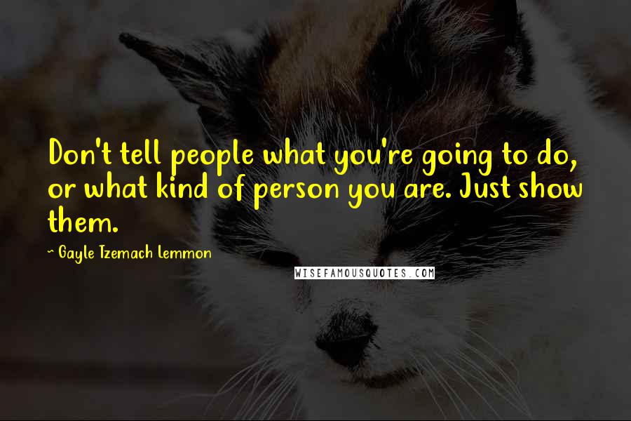 Gayle Tzemach Lemmon Quotes: Don't tell people what you're going to do, or what kind of person you are. Just show them.