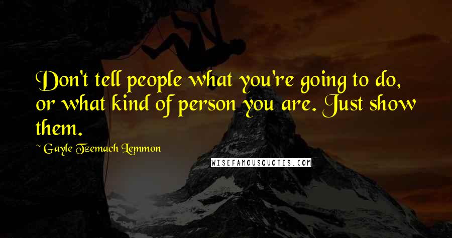 Gayle Tzemach Lemmon Quotes: Don't tell people what you're going to do, or what kind of person you are. Just show them.
