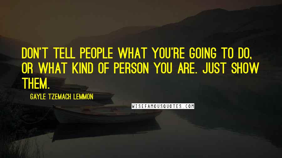 Gayle Tzemach Lemmon Quotes: Don't tell people what you're going to do, or what kind of person you are. Just show them.