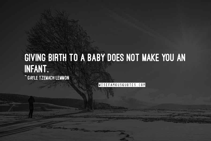 Gayle Tzemach Lemmon Quotes: Giving birth to a baby does not make you an infant.