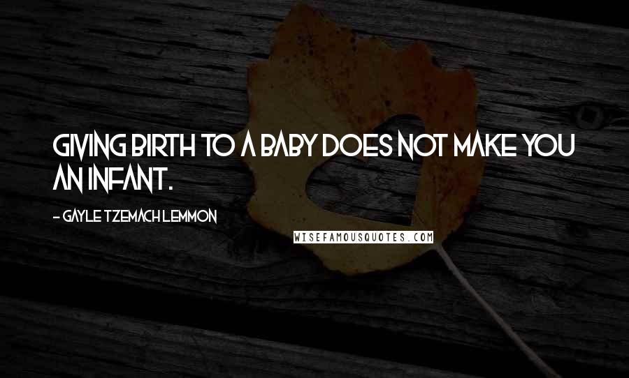 Gayle Tzemach Lemmon Quotes: Giving birth to a baby does not make you an infant.