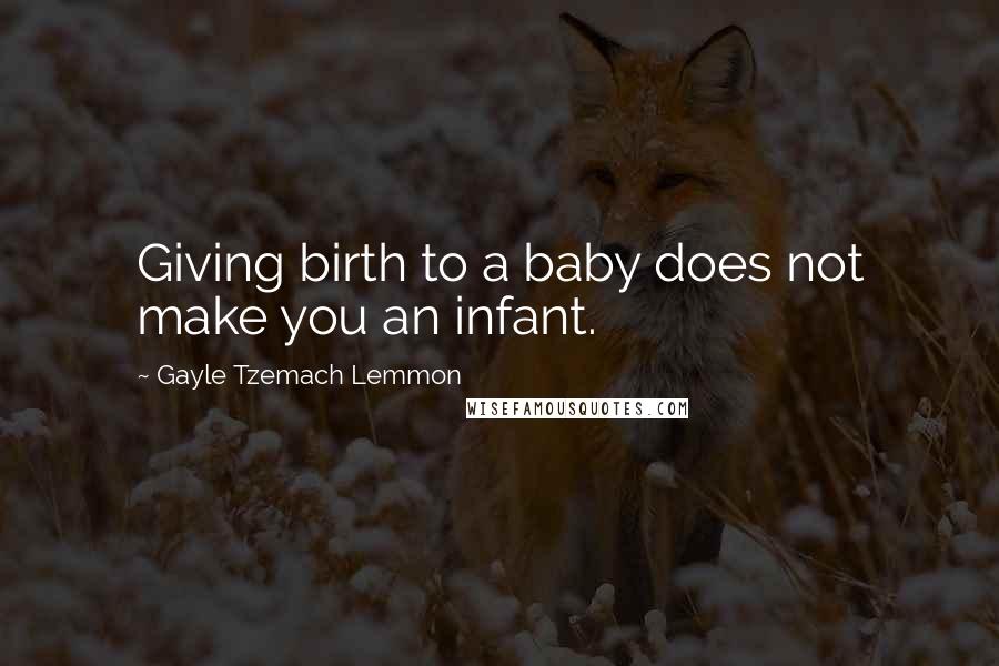 Gayle Tzemach Lemmon Quotes: Giving birth to a baby does not make you an infant.