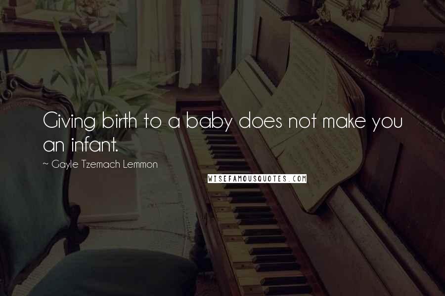 Gayle Tzemach Lemmon Quotes: Giving birth to a baby does not make you an infant.