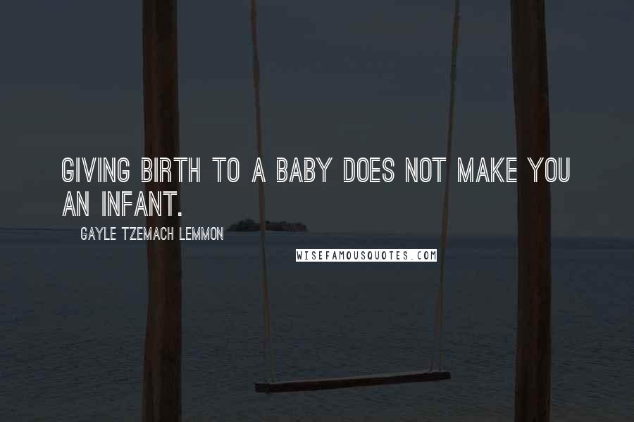 Gayle Tzemach Lemmon Quotes: Giving birth to a baby does not make you an infant.