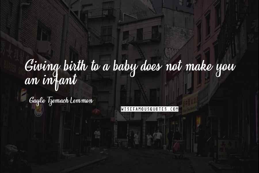 Gayle Tzemach Lemmon Quotes: Giving birth to a baby does not make you an infant.