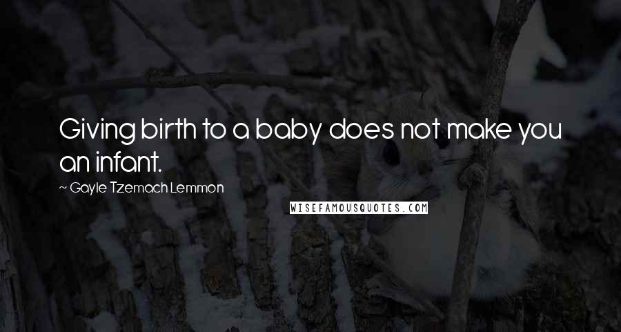 Gayle Tzemach Lemmon Quotes: Giving birth to a baby does not make you an infant.