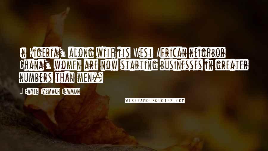 Gayle Tzemach Lemmon Quotes: In Nigeria, along with its West African neighbor Ghana, women are now starting businesses in greater numbers than men.