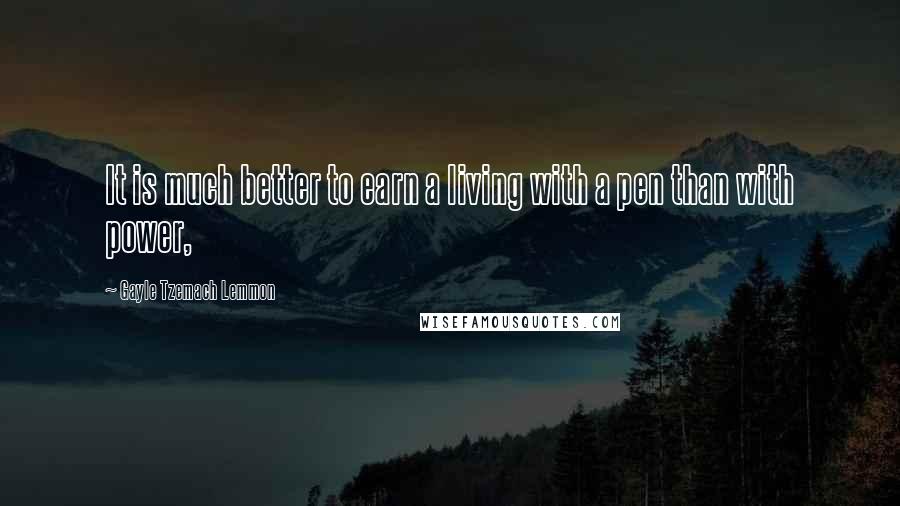 Gayle Tzemach Lemmon Quotes: It is much better to earn a living with a pen than with power,