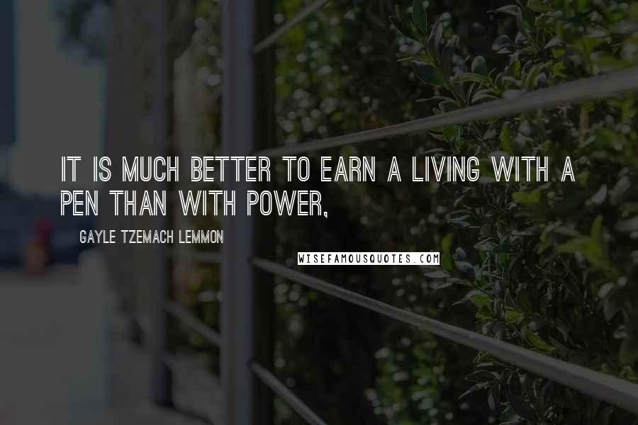 Gayle Tzemach Lemmon Quotes: It is much better to earn a living with a pen than with power,