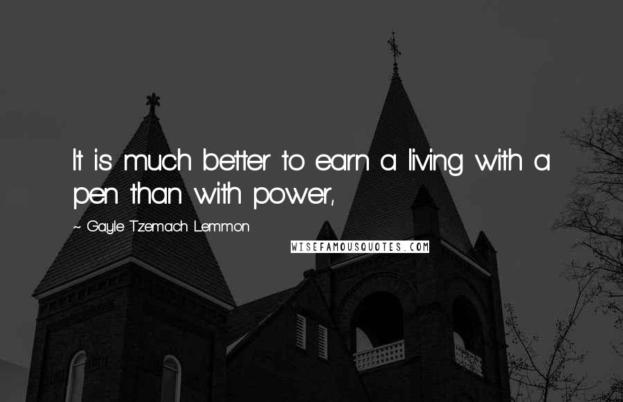 Gayle Tzemach Lemmon Quotes: It is much better to earn a living with a pen than with power,