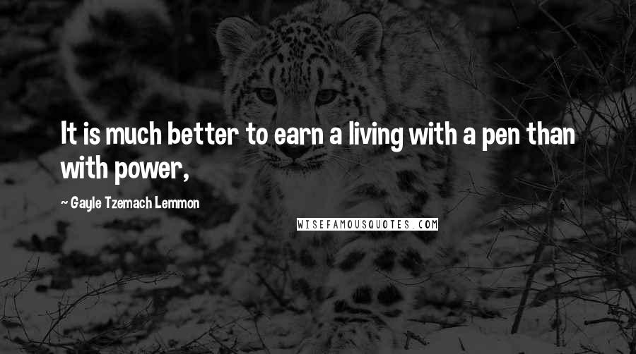 Gayle Tzemach Lemmon Quotes: It is much better to earn a living with a pen than with power,