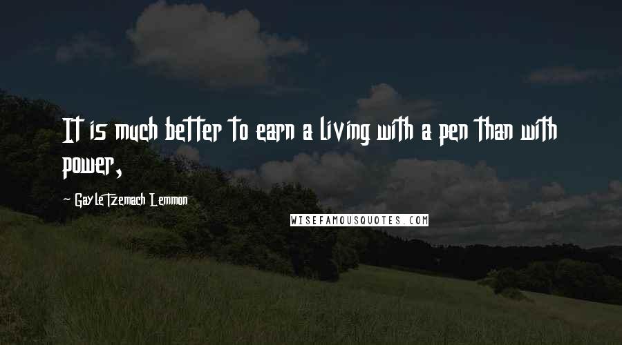 Gayle Tzemach Lemmon Quotes: It is much better to earn a living with a pen than with power,