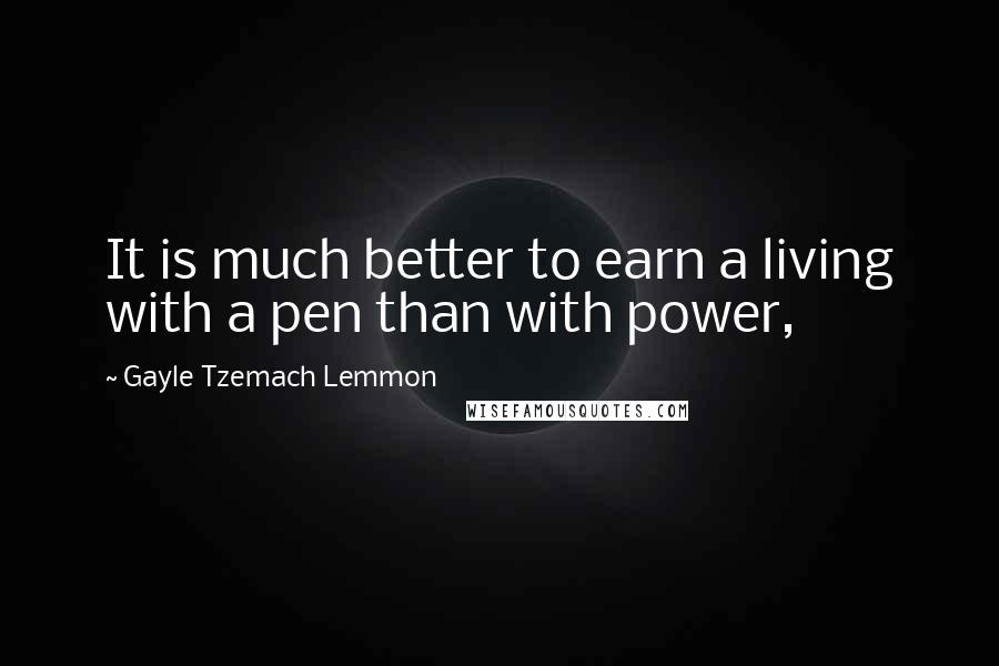 Gayle Tzemach Lemmon Quotes: It is much better to earn a living with a pen than with power,