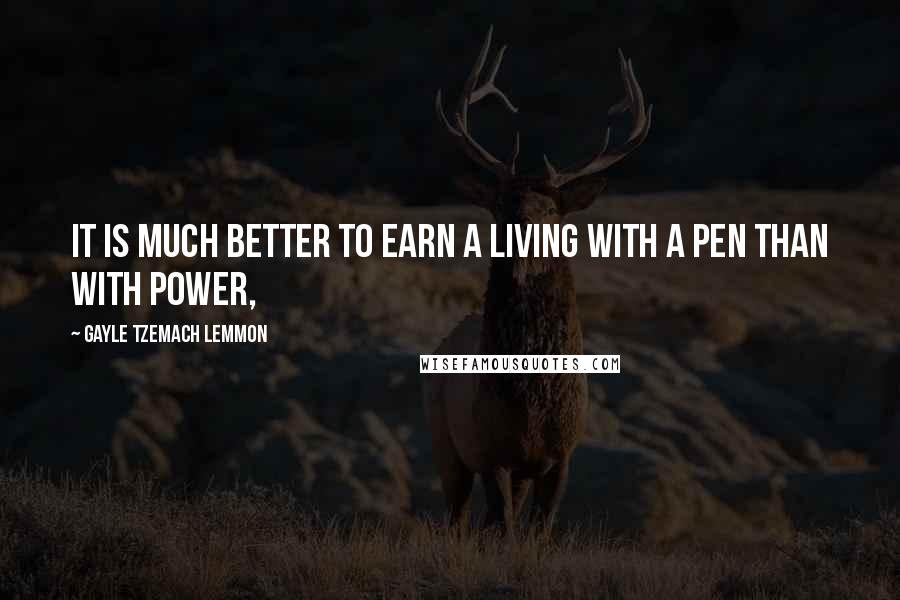 Gayle Tzemach Lemmon Quotes: It is much better to earn a living with a pen than with power,