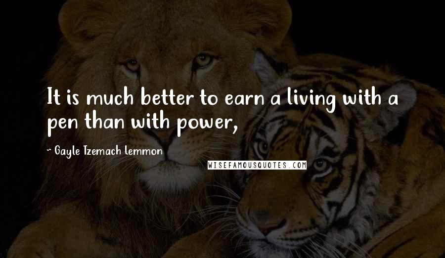 Gayle Tzemach Lemmon Quotes: It is much better to earn a living with a pen than with power,