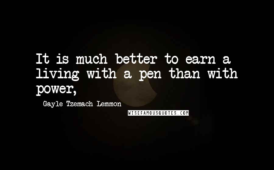 Gayle Tzemach Lemmon Quotes: It is much better to earn a living with a pen than with power,