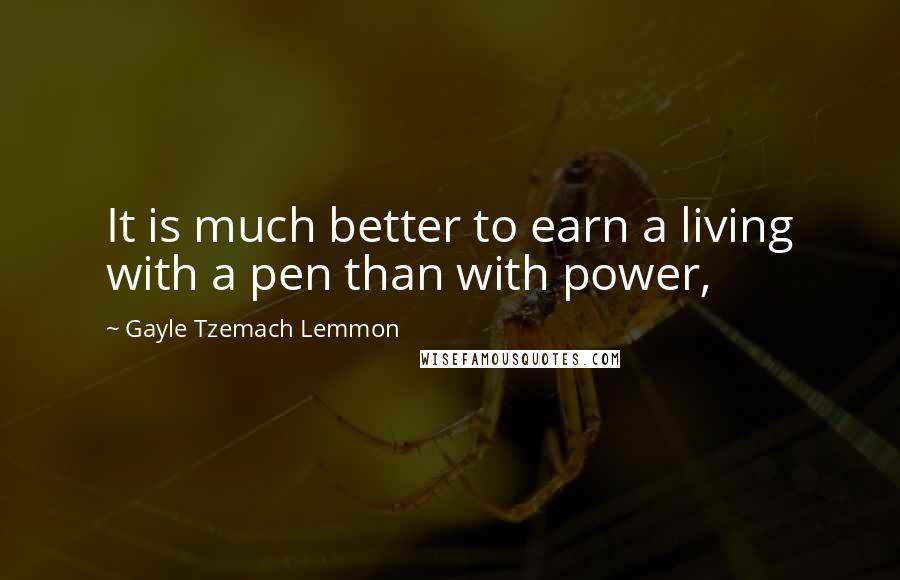 Gayle Tzemach Lemmon Quotes: It is much better to earn a living with a pen than with power,