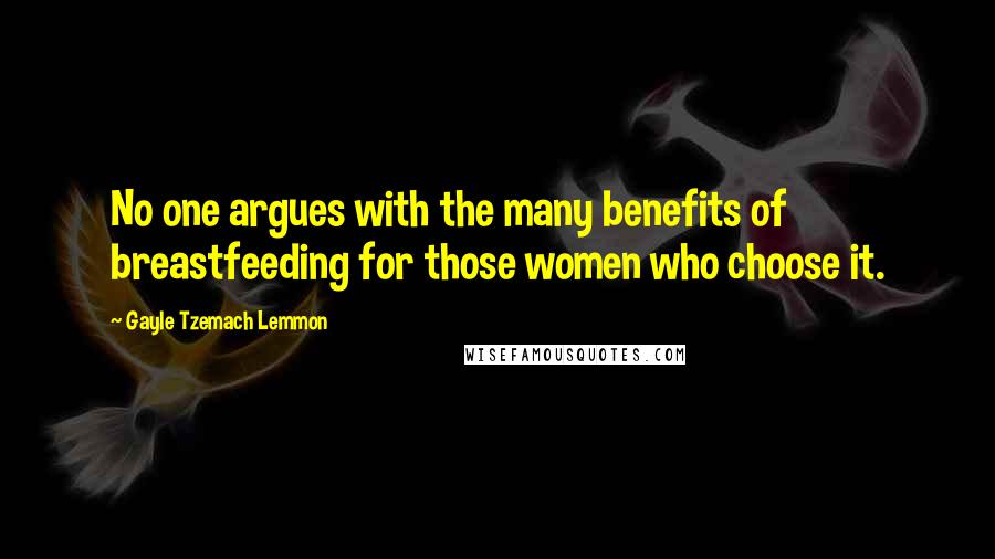 Gayle Tzemach Lemmon Quotes: No one argues with the many benefits of breastfeeding for those women who choose it.