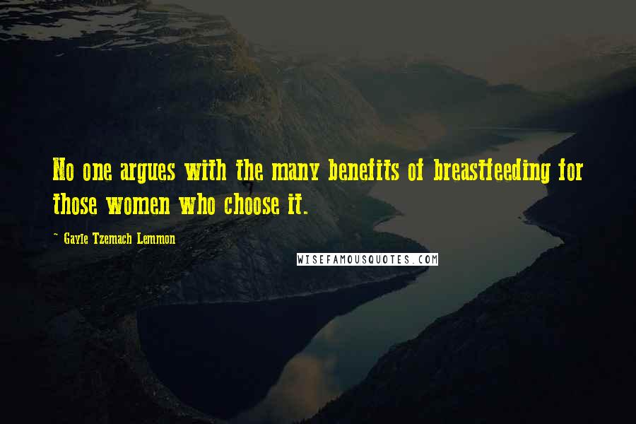 Gayle Tzemach Lemmon Quotes: No one argues with the many benefits of breastfeeding for those women who choose it.