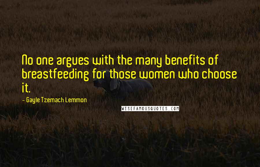 Gayle Tzemach Lemmon Quotes: No one argues with the many benefits of breastfeeding for those women who choose it.