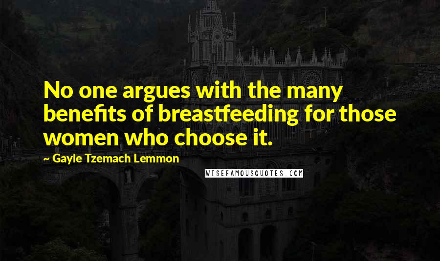 Gayle Tzemach Lemmon Quotes: No one argues with the many benefits of breastfeeding for those women who choose it.