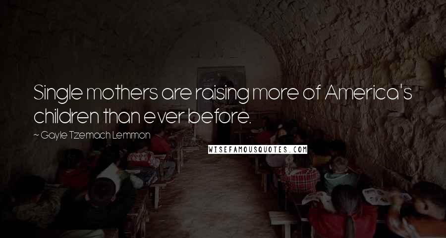 Gayle Tzemach Lemmon Quotes: Single mothers are raising more of America's children than ever before.