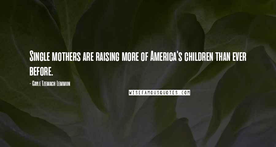 Gayle Tzemach Lemmon Quotes: Single mothers are raising more of America's children than ever before.