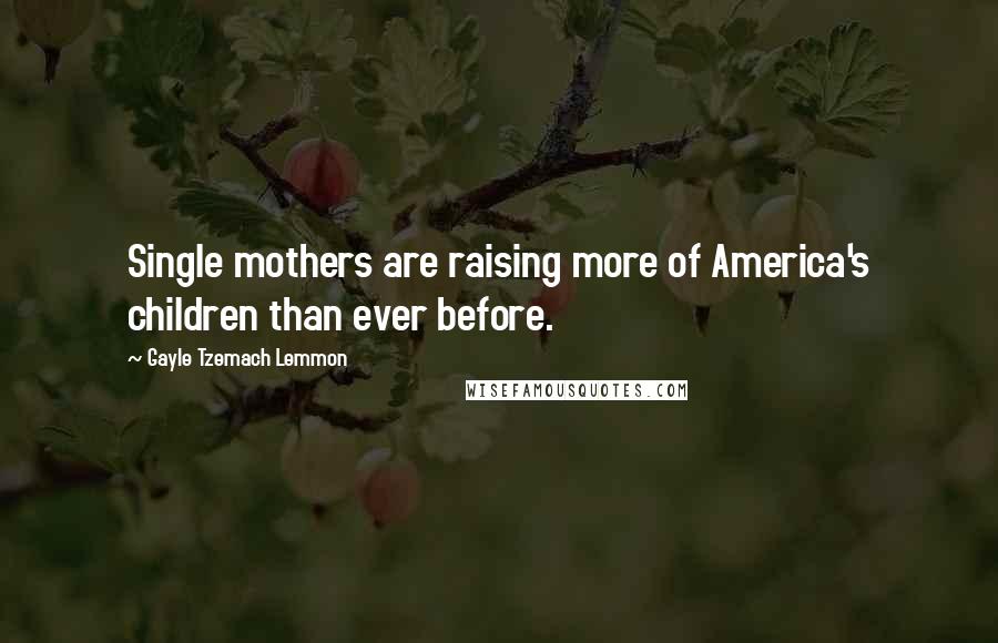 Gayle Tzemach Lemmon Quotes: Single mothers are raising more of America's children than ever before.