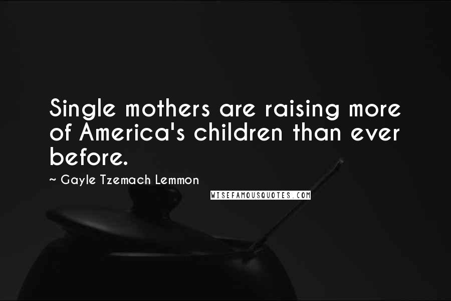 Gayle Tzemach Lemmon Quotes: Single mothers are raising more of America's children than ever before.