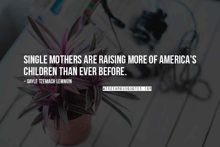 Gayle Tzemach Lemmon Quotes: Single mothers are raising more of America's children than ever before.