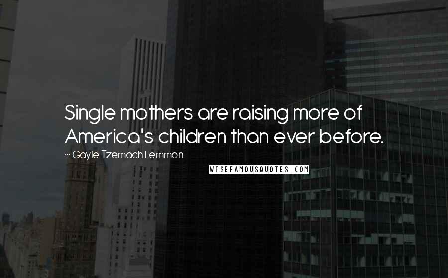 Gayle Tzemach Lemmon Quotes: Single mothers are raising more of America's children than ever before.