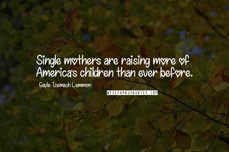 Gayle Tzemach Lemmon Quotes: Single mothers are raising more of America's children than ever before.