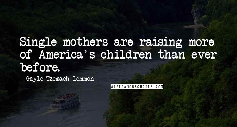 Gayle Tzemach Lemmon Quotes: Single mothers are raising more of America's children than ever before.