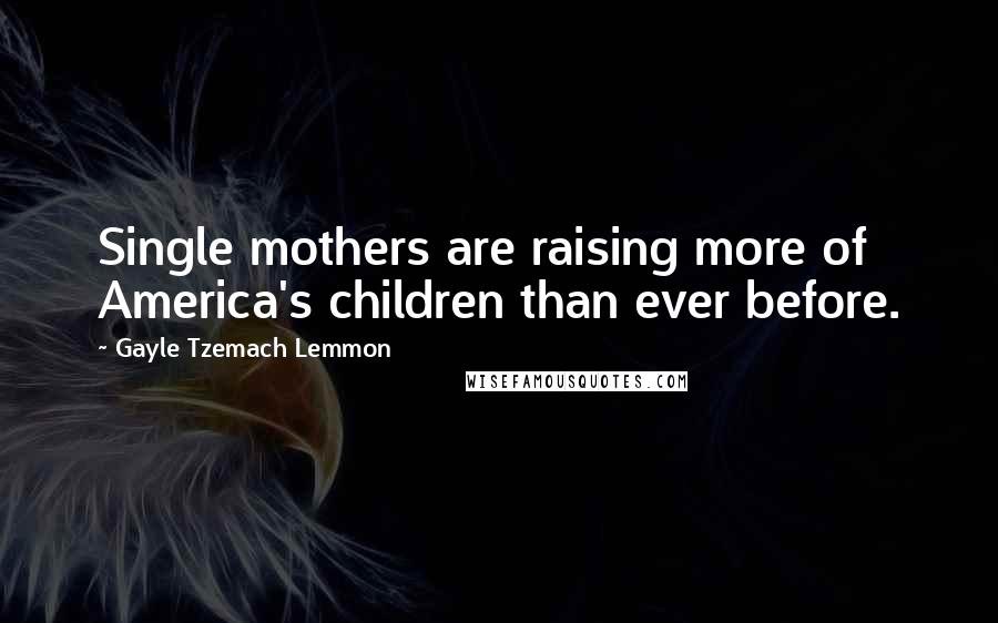 Gayle Tzemach Lemmon Quotes: Single mothers are raising more of America's children than ever before.