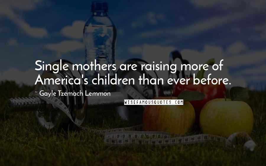 Gayle Tzemach Lemmon Quotes: Single mothers are raising more of America's children than ever before.